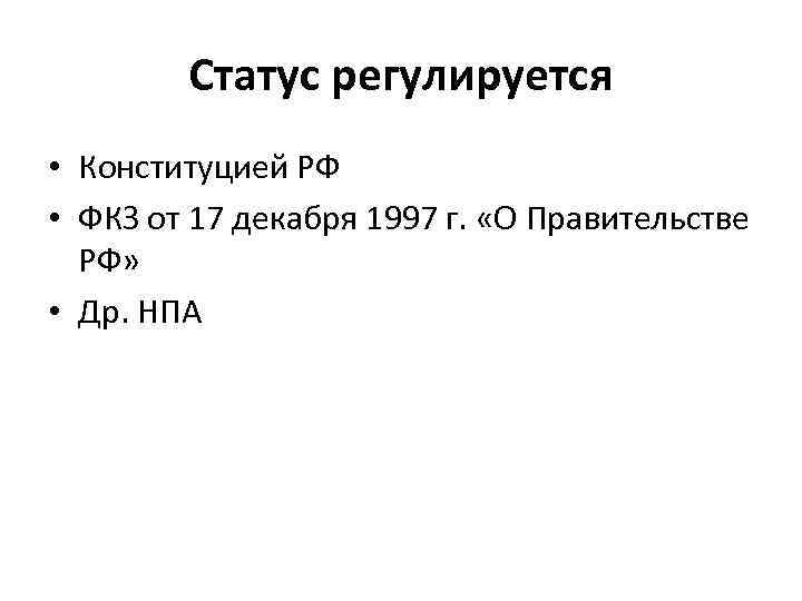 Статус регулируется • Конституцией РФ • ФКЗ от 17 декабря 1997 г. «О Правительстве