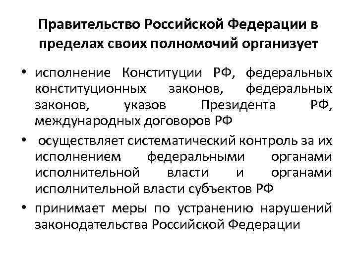 Правительство Российской Федерации в пределах своих полномочий организует • исполнение Конституции РФ, федеральных конституционных