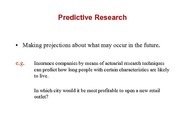 Predictive Research • Making projections about what may occur in the future. e. g.