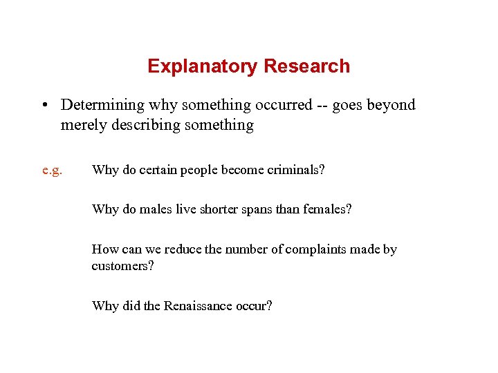 Explanatory Research • Determining why something occurred -- goes beyond merely describing something e.
