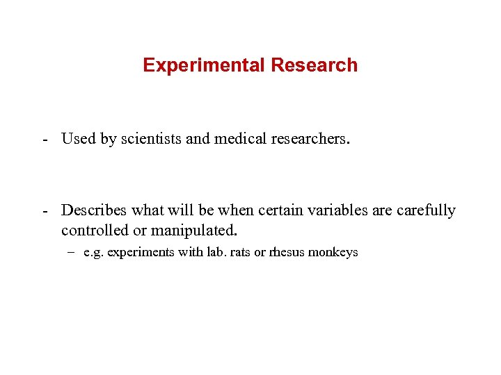 Experimental Research - Used by scientists and medical researchers. - Describes what will be