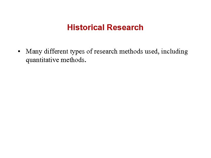 Historical Research • Many different types of research methods used, including quantitative methods. 