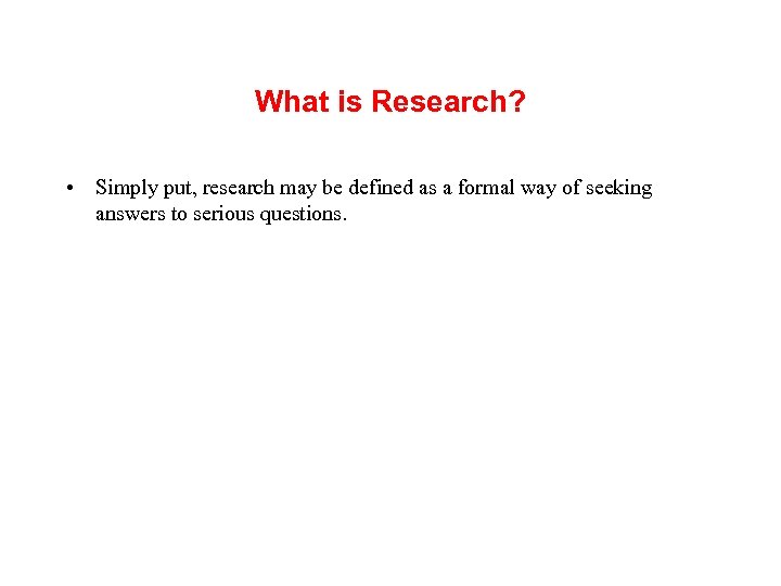 What is Research? • Simply put, research may be defined as a formal way