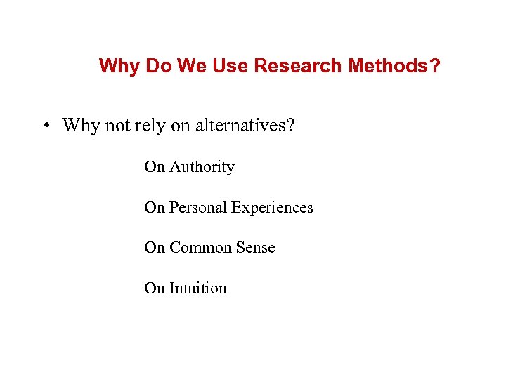 Why Do We Use Research Methods? • Why not rely on alternatives? On Authority