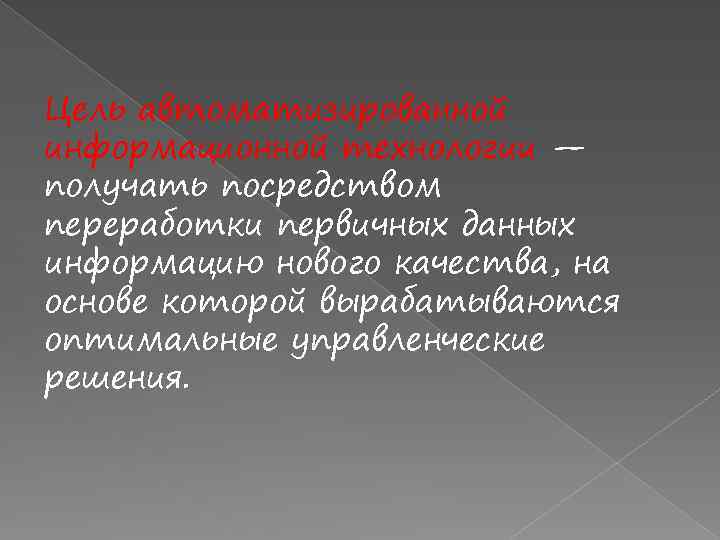 Цель автоматизированной информационной технологии — получать посредством переработки первичных данных информацию нового качества, на