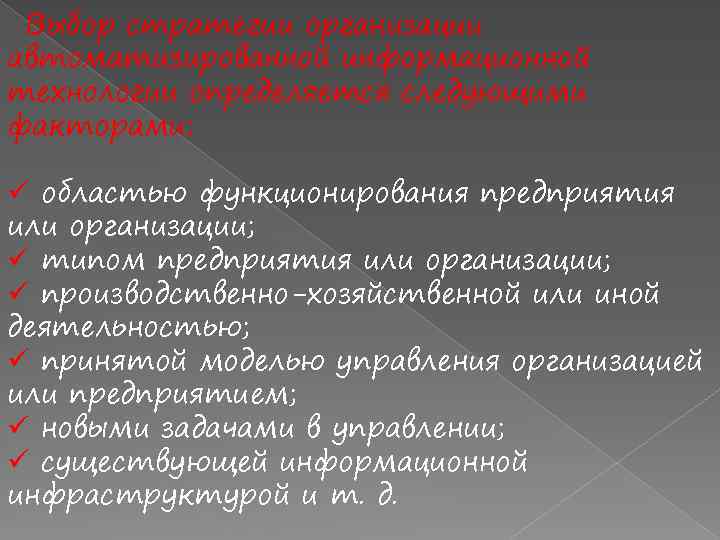 Выбор стратегии организации автоматизированной информационной технологии определяется следующими факторами: ü областью функционирования предприятия или