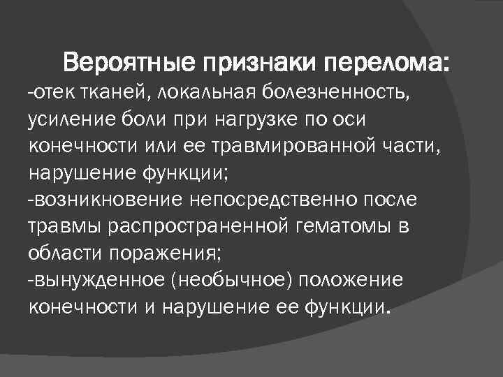 Вероятные признаки перелома: -отек тканей, локальная болезненность, усиление боли при нагрузке по оси конечности