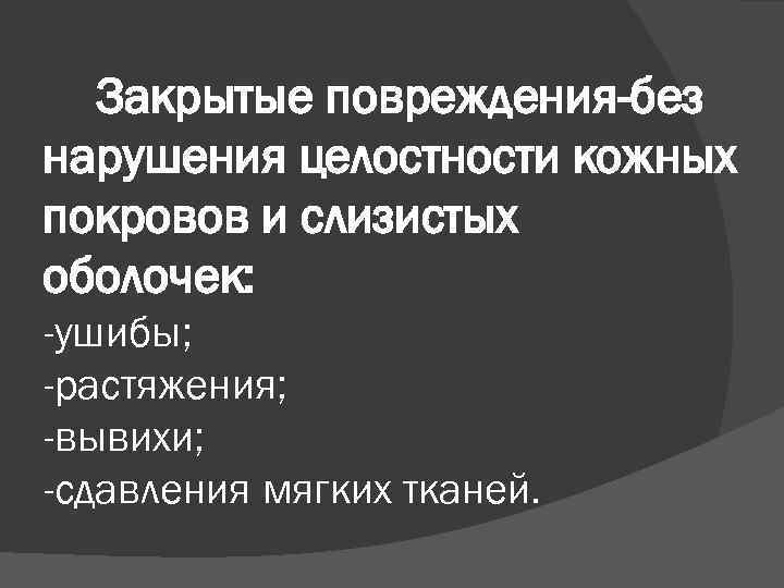 Закрытые повреждения-без нарушения целостности кожных покровов и слизистых оболочек: -ушибы; -растяжения; -вывихи; -сдавления мягких