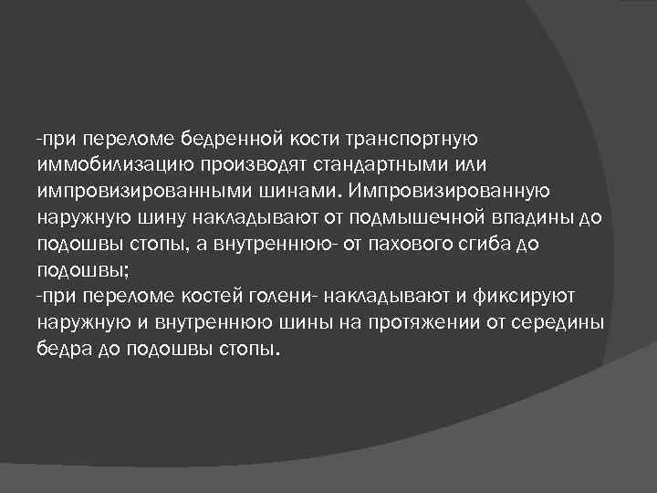 -при переломе бедренной кости транспортную иммобилизацию производят стандартными или импровизированными шинами. Импровизированную наружную шину