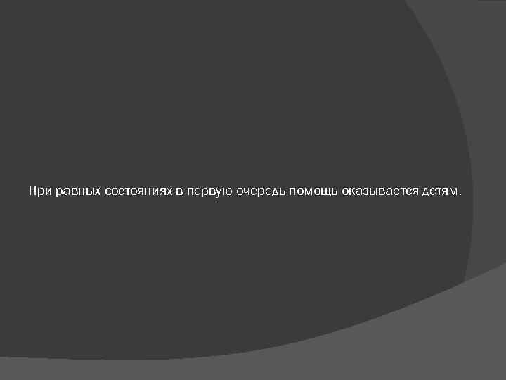 При равных состояниях в первую очередь помощь оказывается детям. 