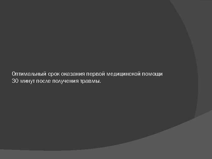 Оптимальный срок оказания первой медицинской помощи 30 минут после получения травмы. 