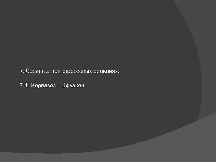 7. Средства при стрессовых реакциях. 7. 1. Корвалол – 1 флакон. 