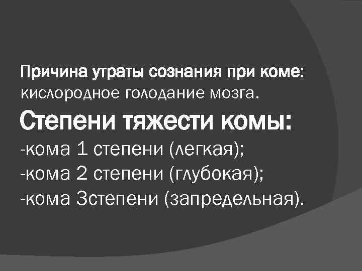 Причина утраты сознания при коме: кислородное голодание мозга. Степени тяжести комы: -кома 1 степени