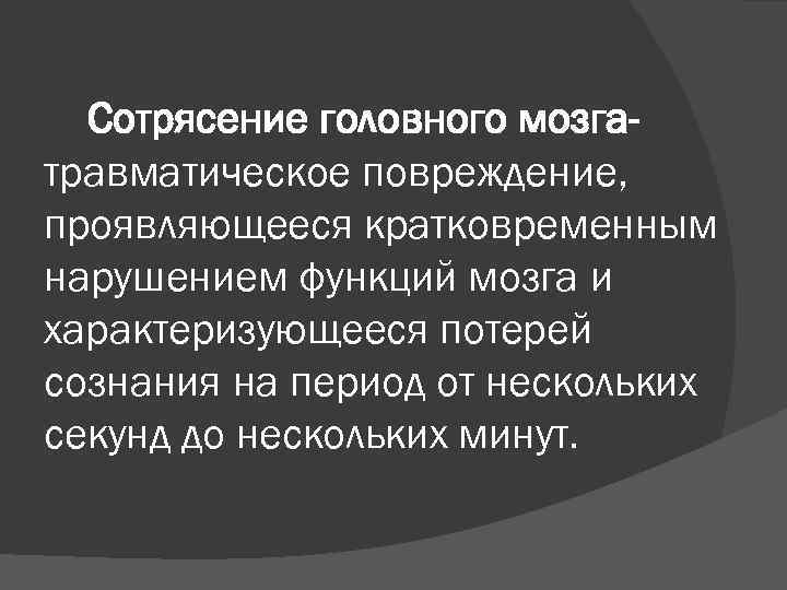 Сотрясение головного мозгатравматическое повреждение, проявляющееся кратковременным нарушением функций мозга и характеризующееся потерей сознания на