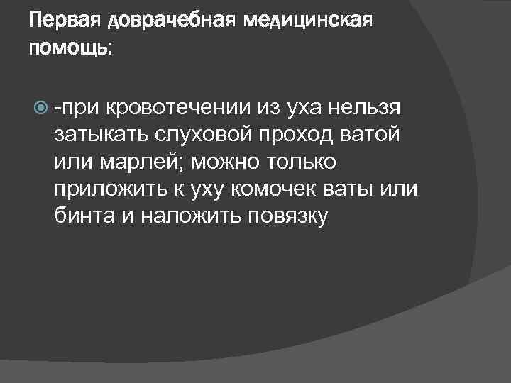 Первая доврачебная медицинская помощь: -при кровотечении из уха нельзя затыкать слуховой проход ватой или