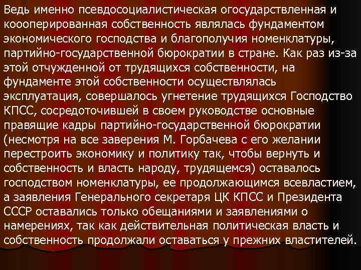 Ведь именно псевдосоциалистическая огосударствленная и коооперированная собственность являлась фундаментом экономического господства и благополучия номенклатуры,