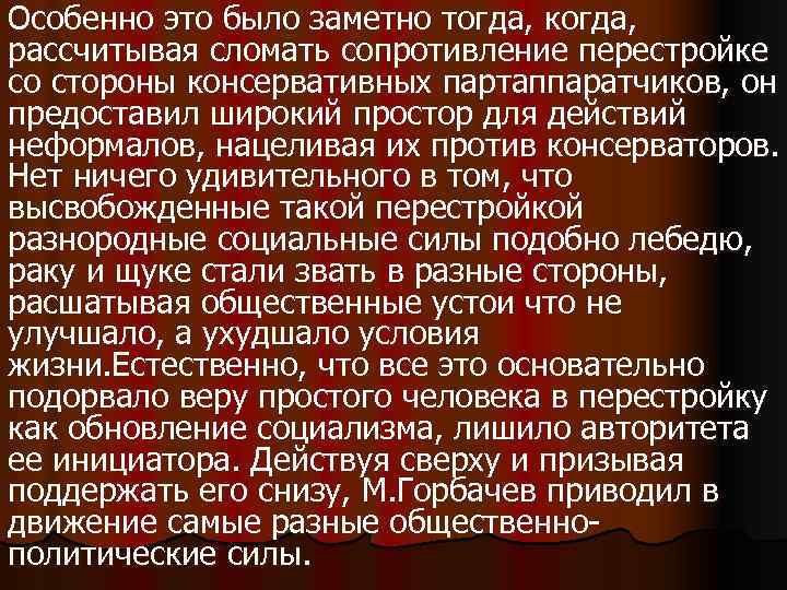 Особенно это было заметно тогда, когда, рассчитывая сломать сопротивление перестройке со стороны консервативных партаппаратчиков,