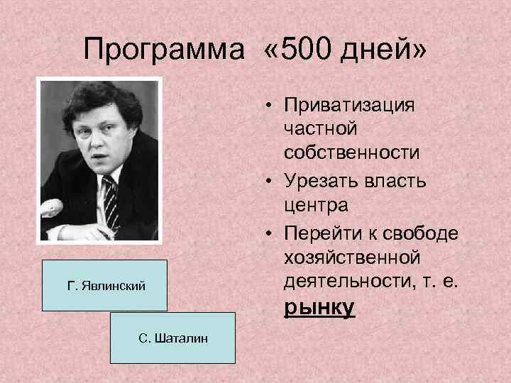 Программа « 500 дней» Г. Явлинский • Приватизация частной собственности • Урезать власть центра