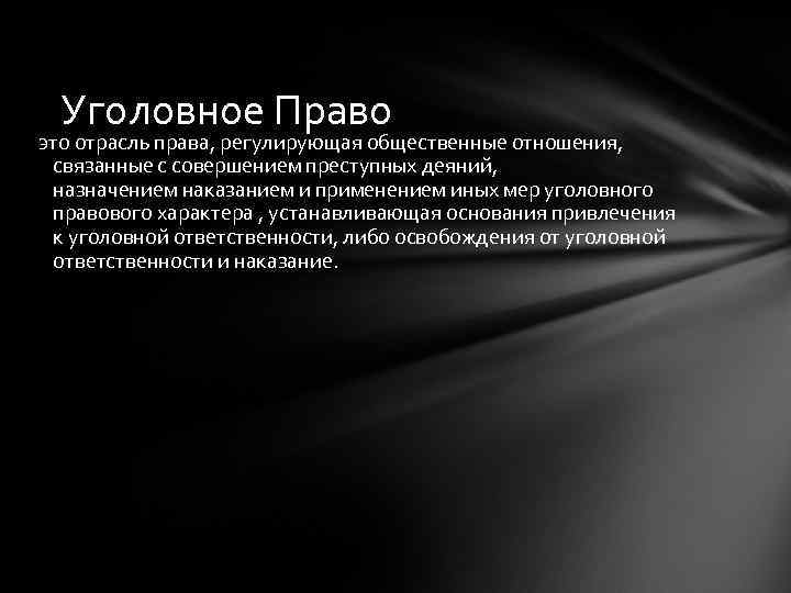 Уголовное Право это отрасль права, регулирующая общественные отношения, связанные с совершением преступных деяний, назначением