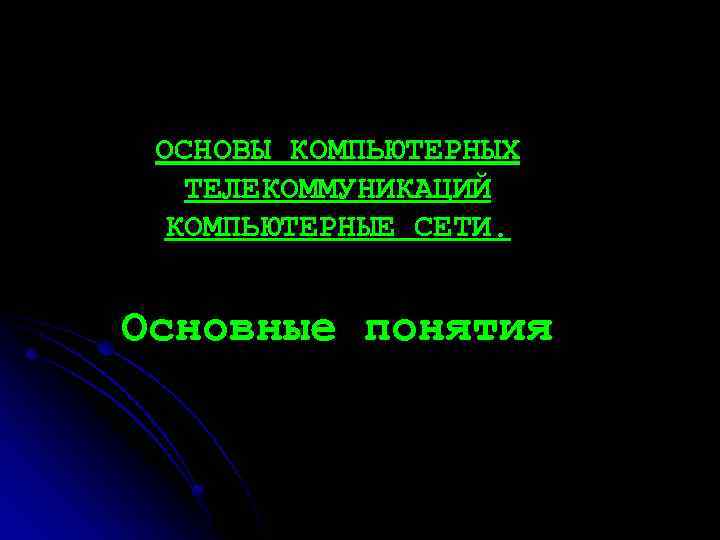 ОСНОВЫ КОМПЬЮТЕРНЫХ ТЕЛЕКОММУНИКАЦИЙ КОМПЬЮТЕРНЫЕ СЕТИ. Основные понятия 