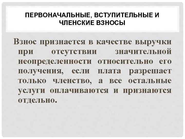ПЕРВОНАЧАЛЬНЫЕ, ВСТУПИТЕЛЬНЫЕ И ЧЛЕНСКИЕ ВЗНОСЫ Взнос признается в качестве выручки при отсутствии значительной неопределенности
