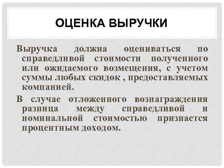 ОЦЕНКА ВЫРУЧКИ Выручка должна оцениваться по справедливой стоимости полученного или ожидаемого возмещения, с учетом