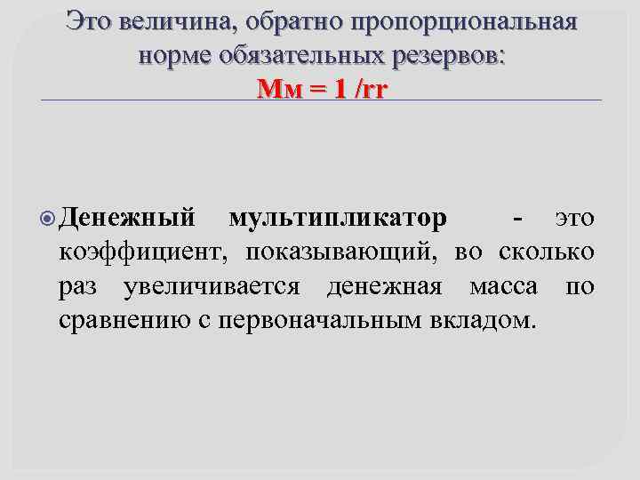 Это величина, обратно пропорциональная норме обязательных резервов: Мм = 1 /rr Денежный мультипликатор -