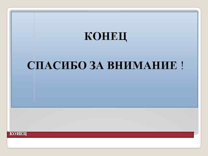 КОНЕЦ СПАСИБО ЗА ВНИМАНИЕ ! КОНЕЦ 