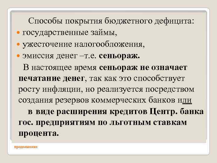 Способы покрытия бюджетного дефицита: государственные займы, ужесточение налогообложения, эмиссия денег –т. е. сеньораж. В