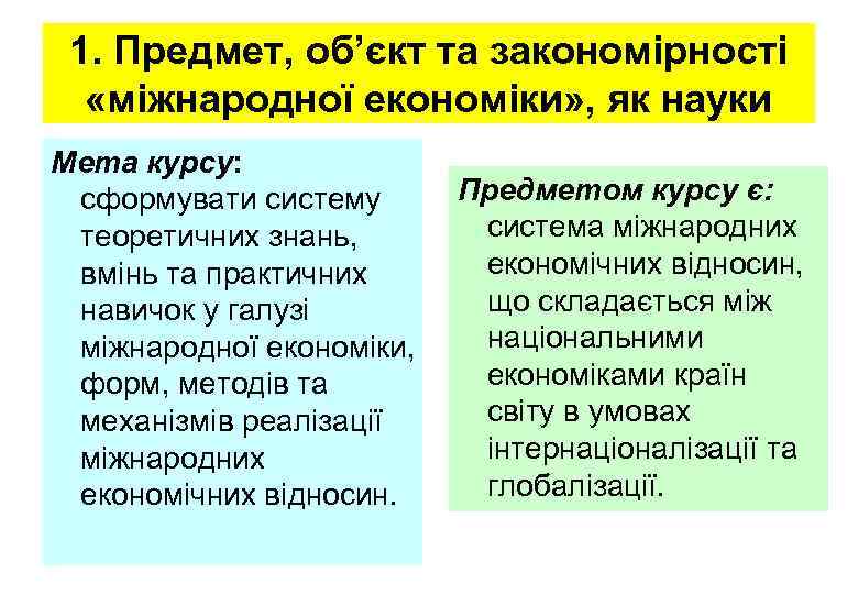 1. Предмет, об’єкт та закономірності «міжнародної економіки» , як науки Мета курсу: сформувати систему