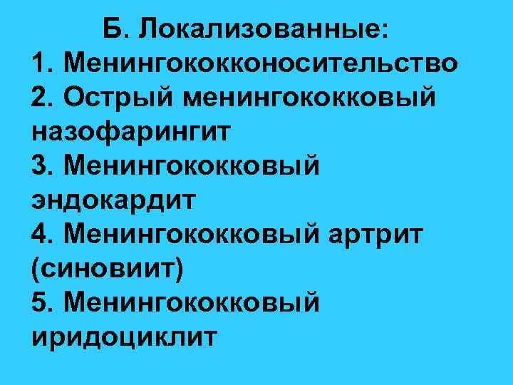 Б. Локализованные: 1. Менингококконосительство 2. Острый менингококковый назофарингит 3. Менингококковый эндокардит 4. Менингококковый артрит