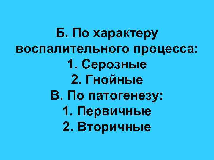 Б. По характеру воспалительного процесса: 1. Серозные 2. Гнойные В. По патогенезу: 1. Первичные