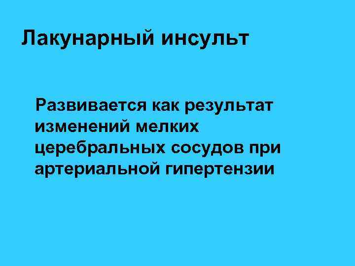 Лакунарный инсульт Развивается как результат изменений мелких церебральных сосудов при артериальной гипертензии 