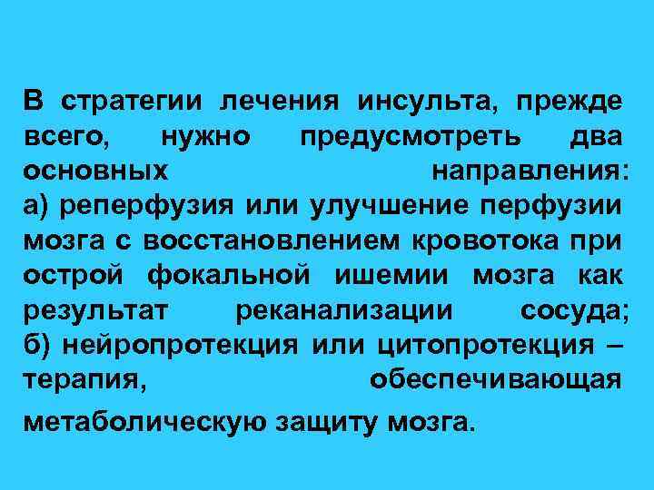 В стратегии лечения инсульта, прежде всего, нужно предусмотреть два основных направления: а) реперфузия или