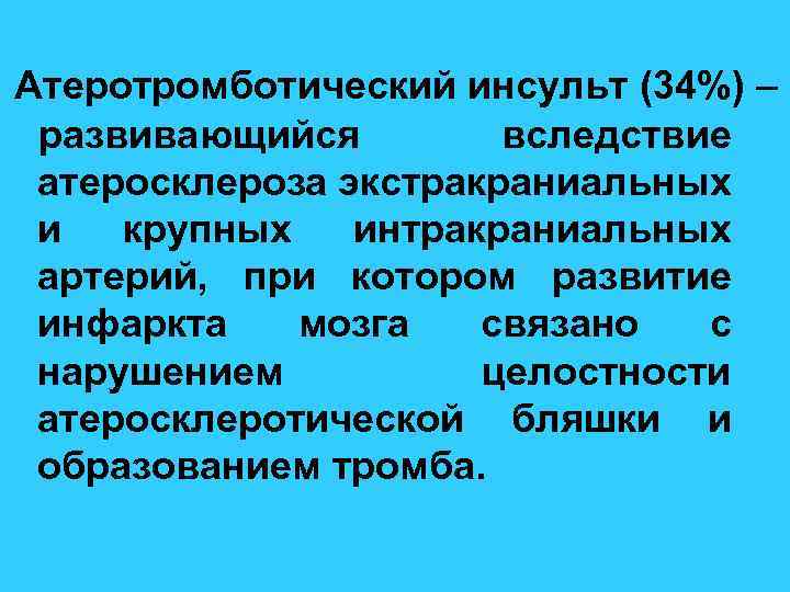 Атеротромботический инсульт (34%) – развивающийся вследствие атеросклероза экстракраниальных и крупных интракраниальных артерий, при котором