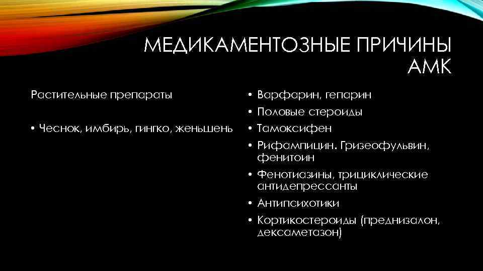 МЕДИКАМЕНТОЗНЫЕ ПРИЧИНЫ АМК Растительные препараты • Варфарин, гепарин • Половые стероиды • Чеснок, имбирь,