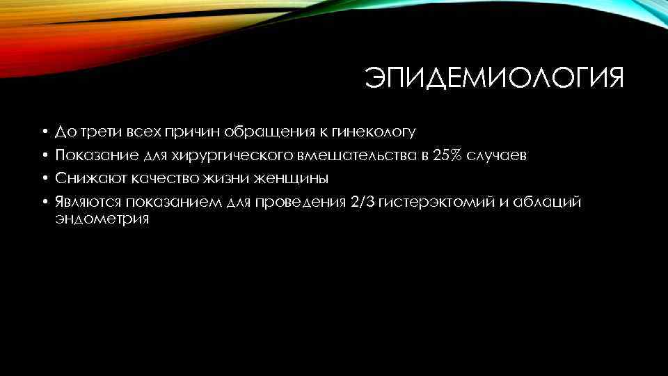 ЭПИДЕМИОЛОГИЯ • До трети всех причин обращения к гинекологу • Показание для хирургического вмешательства