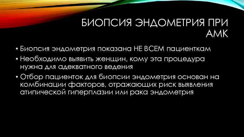 БИОПСИЯ ЭНДОМЕТРИЯ ПРИ АМК • Биопсия эндометрия показана НЕ ВСЕМ пациенткам • Необходимо выявить