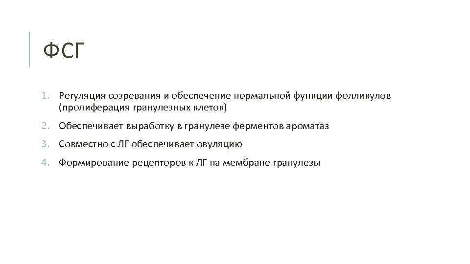 ФСГ 1. Регуляция созревания и обеспечение нормальной функции фолликулов (пролиферация гранулезных клеток) 2. Обеспечивает
