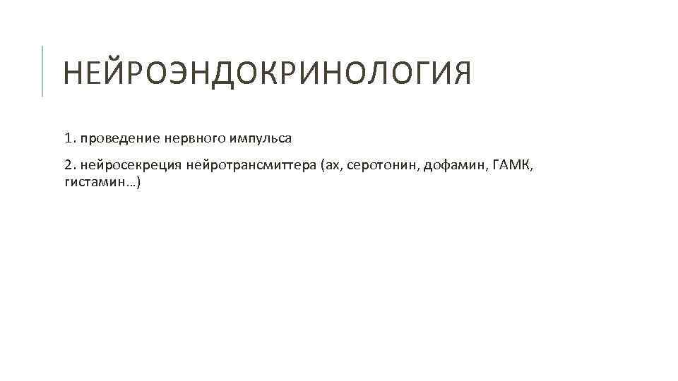 НЕЙРОЭНДОКРИНОЛОГИЯ 1. проведение нервного импульса 2. нейросекреция нейротрансмиттера (ах, серотонин, дофамин, ГАМК, гистамин…) 