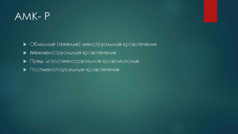 АМК- Р Обильные (тяжелые) менструальные кровотечения Межменструальные кровотечения Пред- и постменструальное кровомазанье Постменопаузальные кровотечения