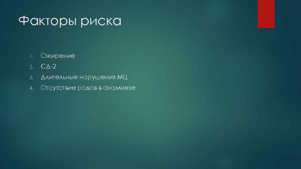 Факторы риска 1. Ожирение 2. СД-2 3. Длительные нарушения МЦ 4. Отсутствие родов в