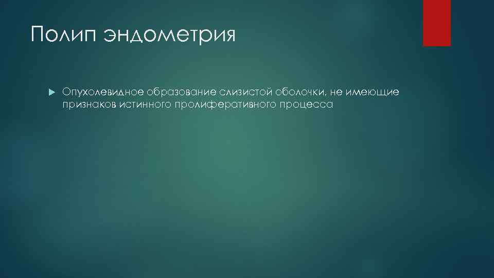 Полип эндометрия Опухолевидное образование слизистой оболочки, не имеющие признаков истинного пролиферативного процесса 
