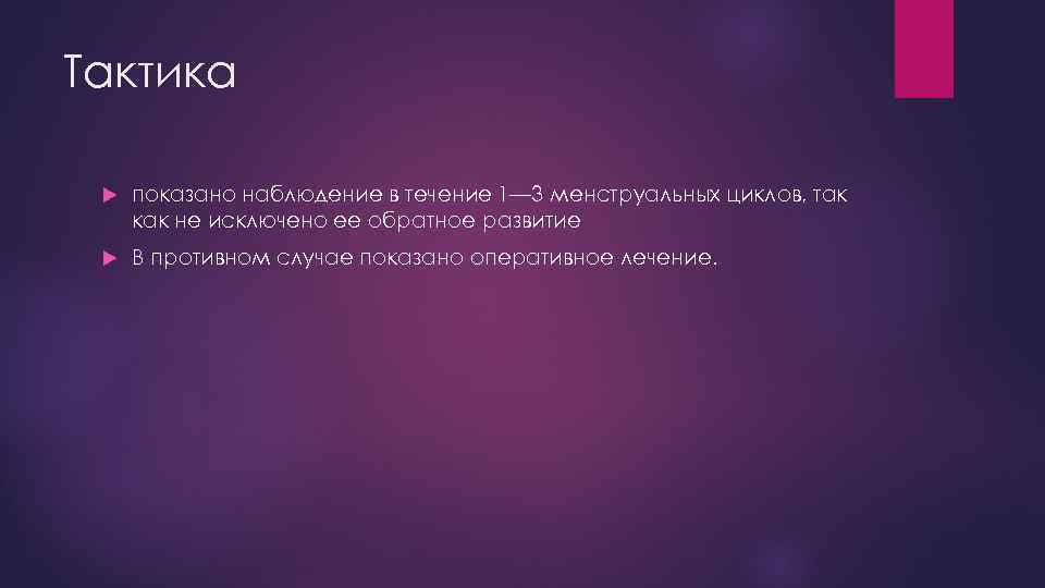 Тактика показано наблюдение в течение 1— 3 менструальных циклов, так как не исключено ее