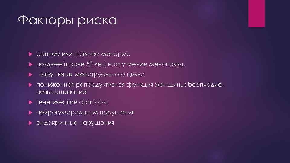 Факторы риска раннее или позднее менархе, позднее (после 50 лет) наступление менопаузы, нарушения менструального