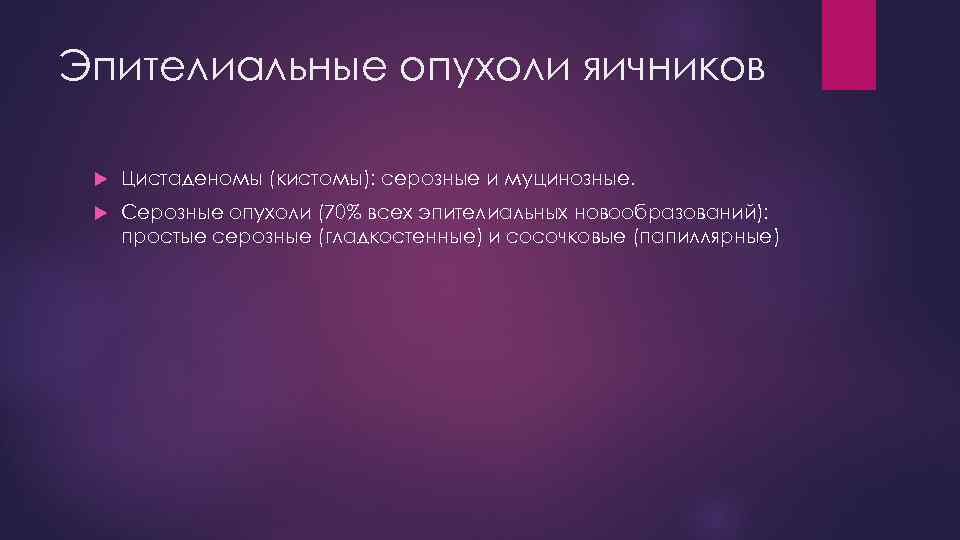 Эпителиальные опухоли яичников Цистаденомы (кистомы): серозные и муцинозные. Серозные опухоли (70% всех эпителиальных новообразований):