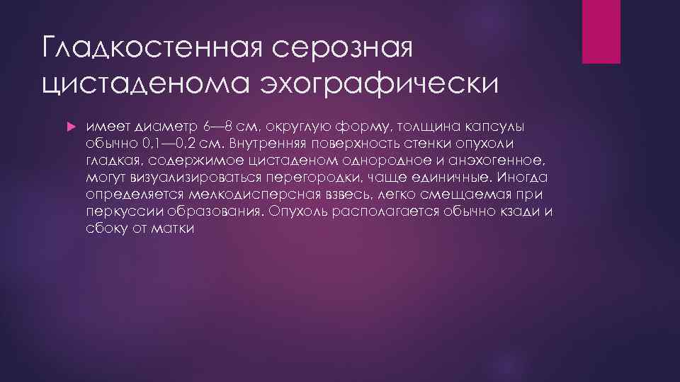 Гладкостенная серозная цистаденома эхографически имеет диаметр 6— 8 см, округлую форму, толщина капсулы обычно