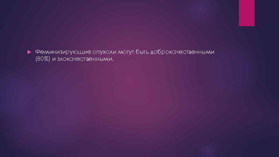  Феминизирующие опухоли могут быть доброкачественными (80%) и злокачественными. 