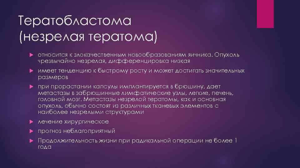 Тератобластома (незрелая тератома) относится к злокачественным новообразованиям яичника. Опухоль чрезвычайно незрелая, дифференцировка низкая имеет