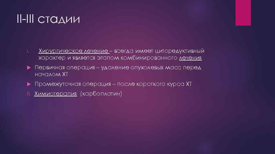 II-III стадии I. Хирургическое лечение – всегда имеет циторедуктивный характер и является этапом комбинированного